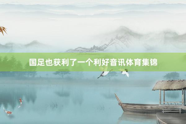 国足也获利了一个利好音讯体育集锦