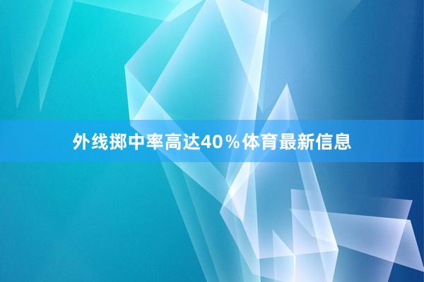 外线掷中率高达40％体育最新信息