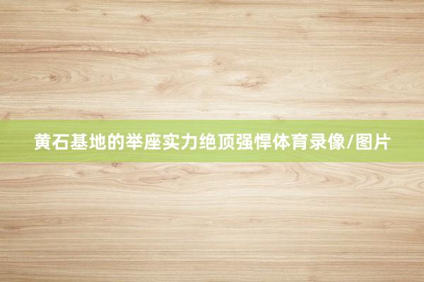 黄石基地的举座实力绝顶强悍体育录像/图片