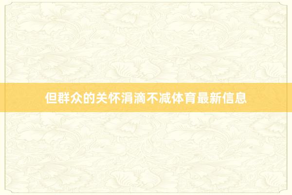 但群众的关怀涓滴不减体育最新信息