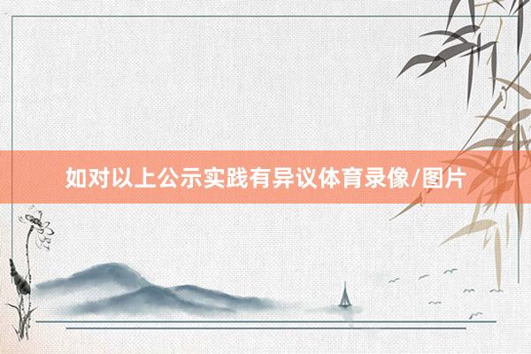 如对以上公示实践有异议体育录像/图片