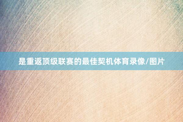 是重返顶级联赛的最佳契机体育录像/图片