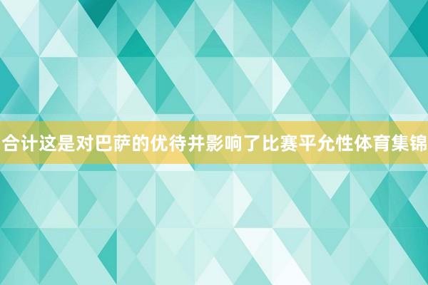 合计这是对巴萨的优待并影响了比赛平允性体育集锦
