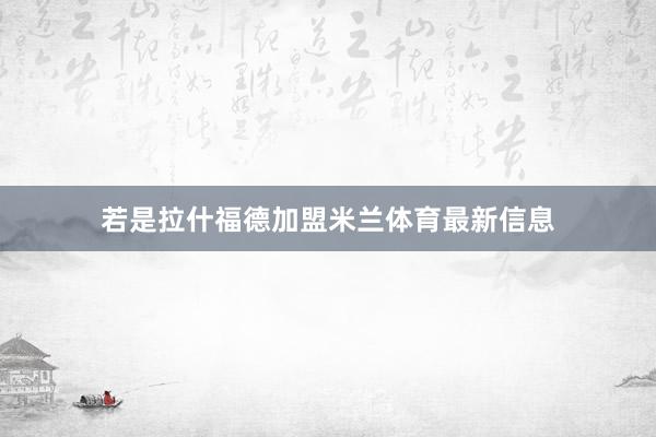若是拉什福德加盟米兰体育最新信息