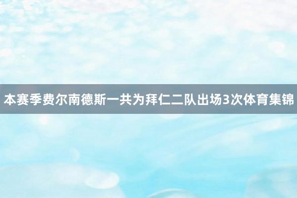 本赛季费尔南德斯一共为拜仁二队出场3次体育集锦
