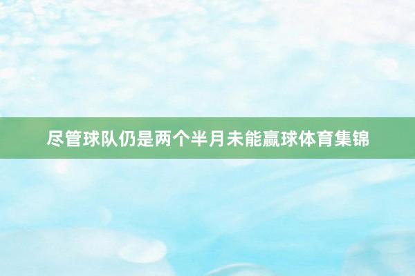 尽管球队仍是两个半月未能赢球体育集锦