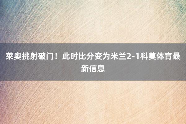 莱奥挑射破门！此时比分变为米兰2-1科莫体育最新信息