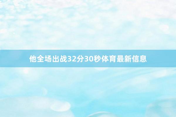他全场出战32分30秒体育最新信息