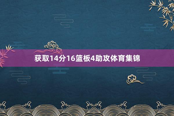 获取14分16篮板4助攻体育集锦