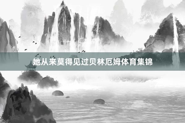 她从来莫得见过贝林厄姆体育集锦