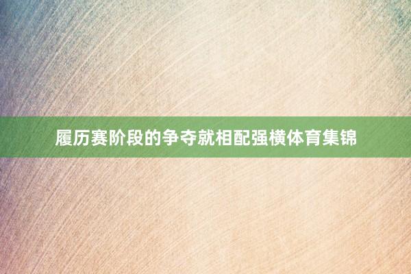 履历赛阶段的争夺就相配强横体育集锦