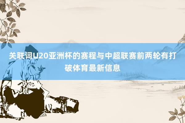 关联词U20亚洲杯的赛程与中超联赛前两轮有打破体育最新信息