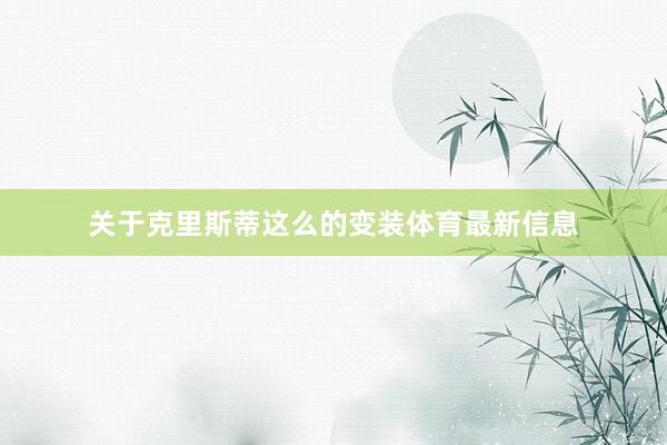 关于克里斯蒂这么的变装体育最新信息