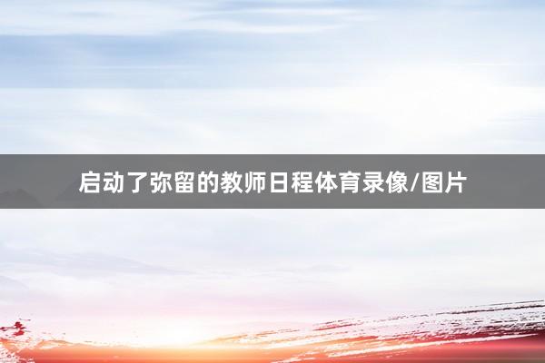 启动了弥留的教师日程体育录像/图片