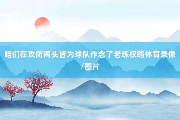 咱们在攻防两头皆为球队作念了老练权略体育录像/图片