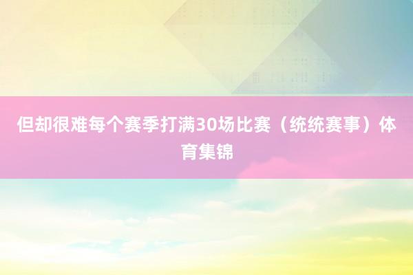 但却很难每个赛季打满30场比赛（统统赛事）体育集锦