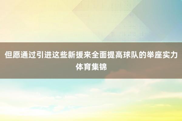 但愿通过引进这些新援来全面提高球队的举座实力体育集锦