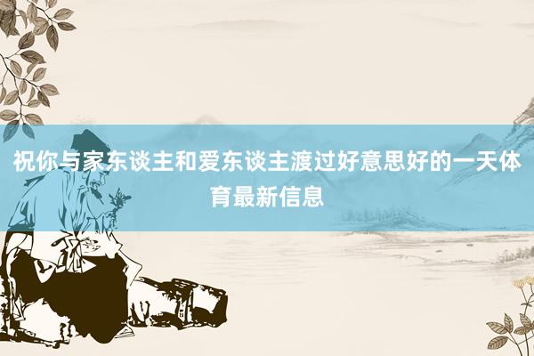 祝你与家东谈主和爱东谈主渡过好意思好的一天体育最新信息