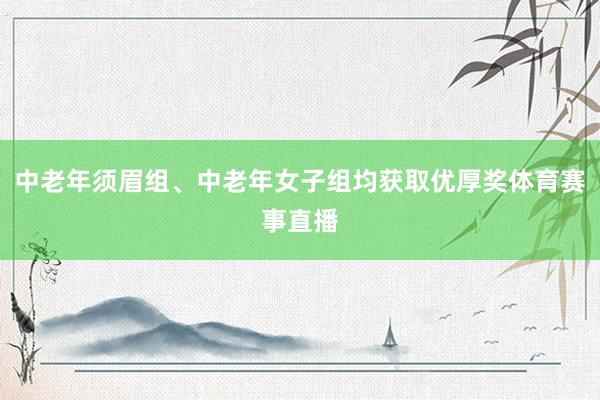 中老年须眉组、中老年女子组均获取优厚奖体育赛事直播