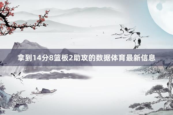 拿到14分8篮板2助攻的数据体育最新信息