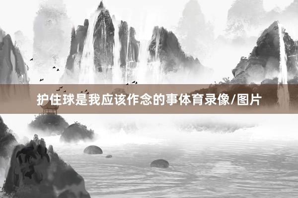 护住球是我应该作念的事体育录像/图片