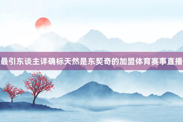 最引东谈主详确标天然是东契奇的加盟体育赛事直播