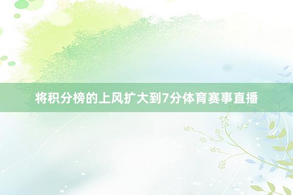 将积分榜的上风扩大到7分体育赛事直播