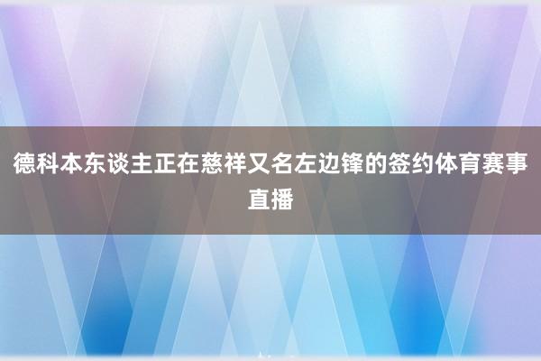 德科本东谈主正在慈祥又名左边锋的签约体育赛事直播