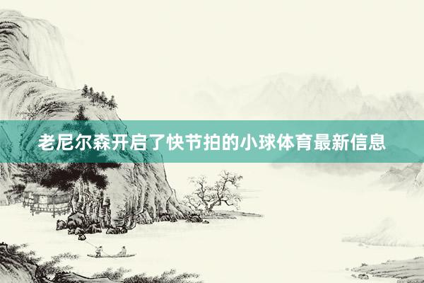老尼尔森开启了快节拍的小球体育最新信息