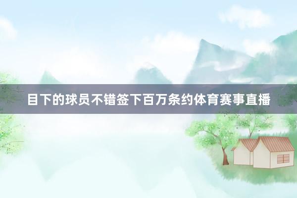 目下的球员不错签下百万条约体育赛事直播