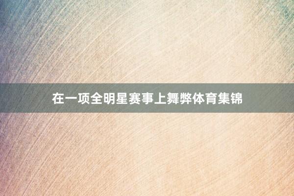 在一项全明星赛事上舞弊体育集锦