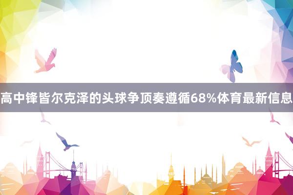 高中锋皆尔克泽的头球争顶奏遵循68%体育最新信息