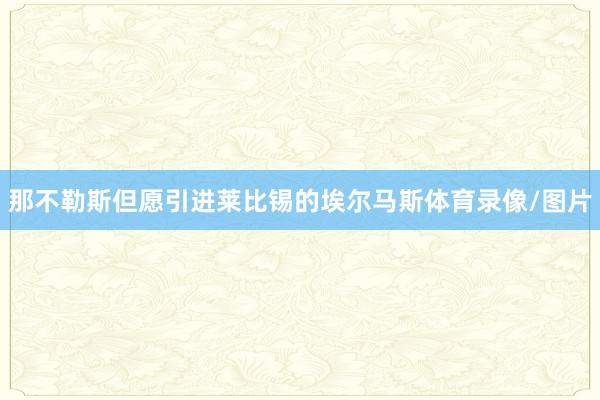 那不勒斯但愿引进莱比锡的埃尔马斯体育录像/图片