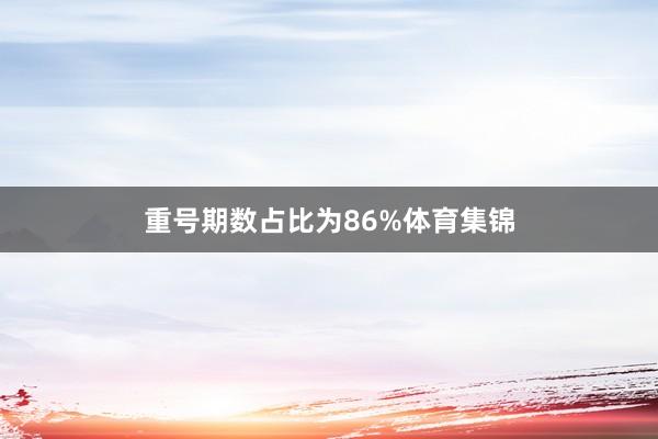 重号期数占比为86%体育集锦