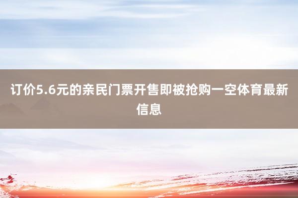 订价5.6元的亲民门票开售即被抢购一空体育最新信息