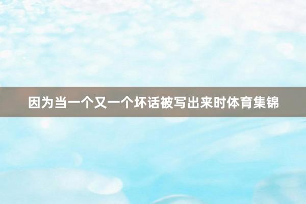 因为当一个又一个坏话被写出来时体育集锦