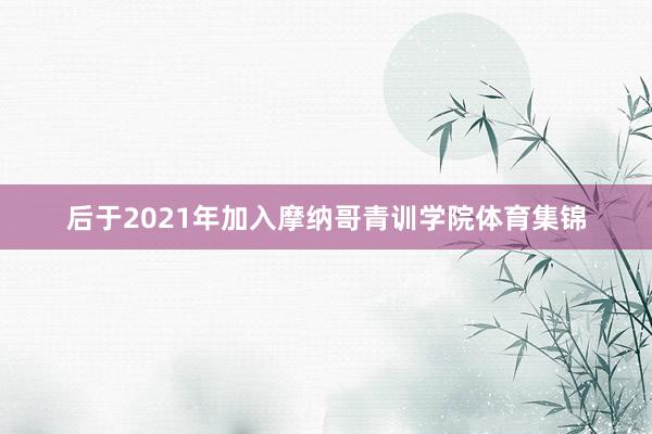 后于2021年加入摩纳哥青训学院体育集锦