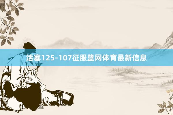 活塞125-107征服篮网体育最新信息