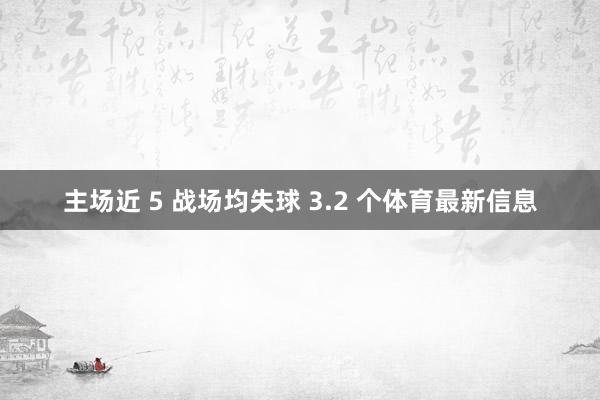 主场近 5 战场均失球 3.2 个体育最新信息
