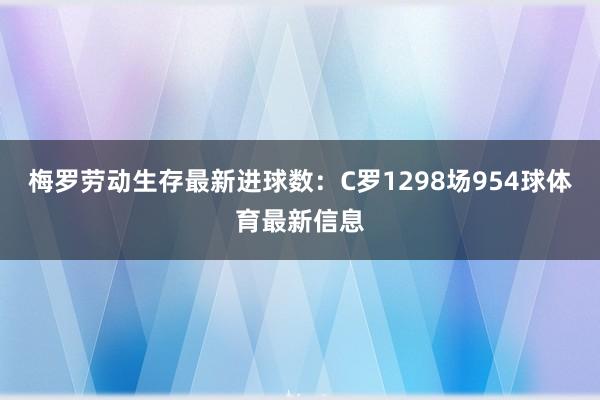 梅罗劳动生存最新进球数：C罗1298场954球体育最新信息