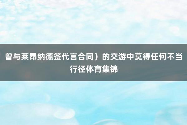 曾与莱昂纳德签代言合同）的交游中莫得任何不当行径体育集锦