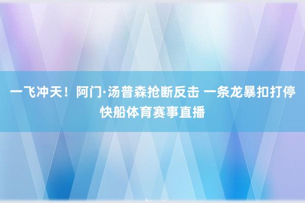 一飞冲天！阿门·汤普森抢断反击 一条龙暴扣打停快船体育赛事直播