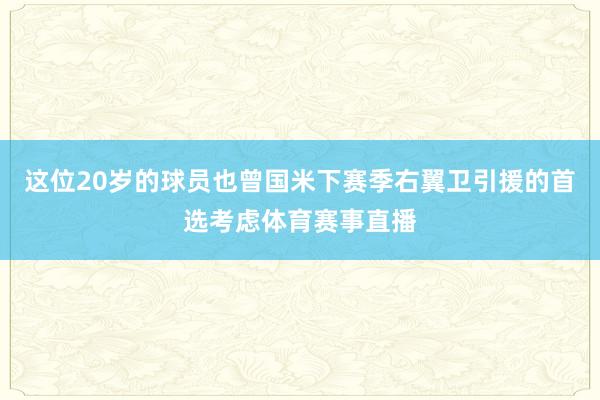 这位20岁的球员也曾国米下赛季右翼卫引援的首选考虑体育赛事直播