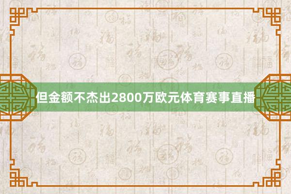 但金额不杰出2800万欧元体育赛事直播
