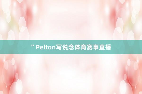 ”Pelton写说念体育赛事直播