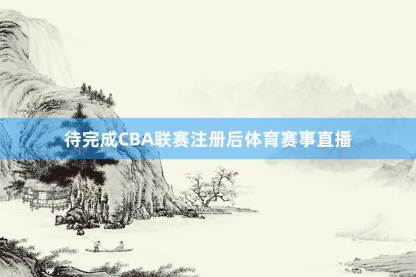 待完成CBA联赛注册后体育赛事直播