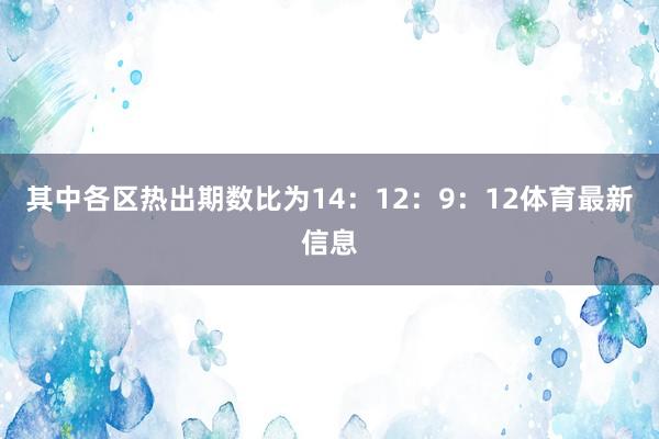 其中各区热出期数比为14:12:9:12体育最新信息