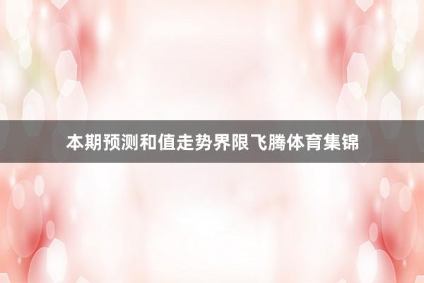 本期预测和值走势界限飞腾体育集锦