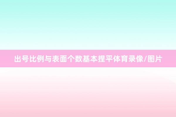 出号比例与表面个数基本捏平体育录像/图片