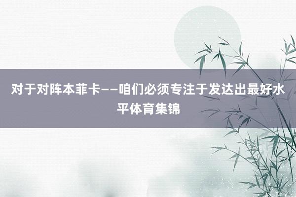 对于对阵本菲卡——咱们必须专注于发达出最好水平体育集锦